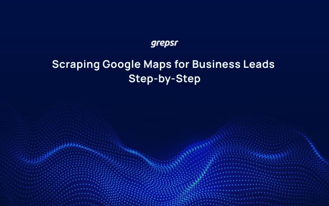 Scraping Google Maps for Business Leads: Step-by-Step