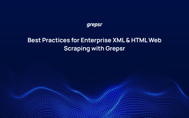 Best Practices for Enterprise XML & HTML Web Scraping with Grepsr