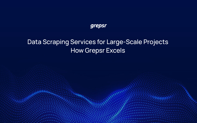 Data Scraping Services for Large-Scale Projects How Grepsr Excels