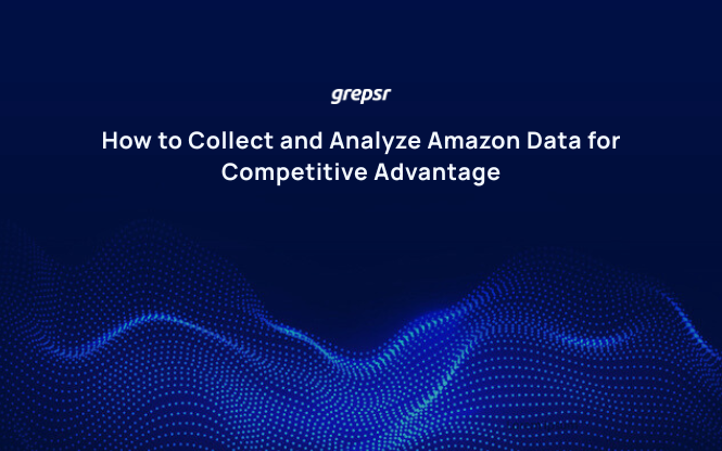 How to Collect and Analyze Amazon Data for Competitive Advantage