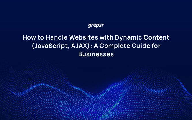 How to Handle Websites with Dynamic Content (JavaScript, AJAX): A Complete Guide for Businesses