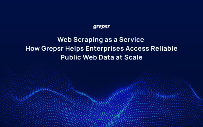 Web Scraping as a Service: How Grepsr Helps Enterprises Access Reliable Public Web Data at Scale