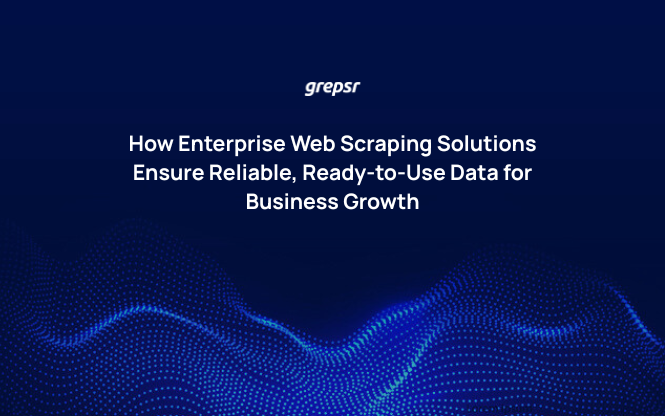 How Enterprise Web Scraping Solutions Ensure Reliable, Ready-to-Use Data for Business Growth