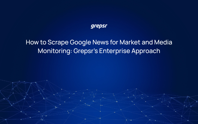How to Scrape Google News for Market and Media Monitoring: Grepsr’s Enterprise Approach