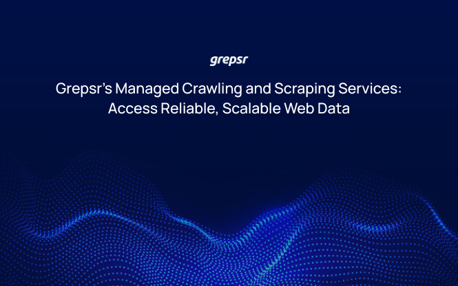 Grepsr’s Managed Crawling and Scraping Services: Access Reliable, Scalable Web Data