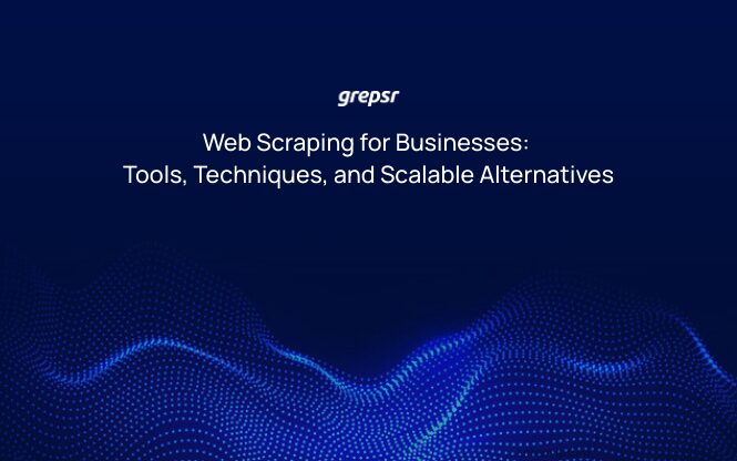Web Scraping for Businesses: Tools, Techniques, and Scalable Alternatives
