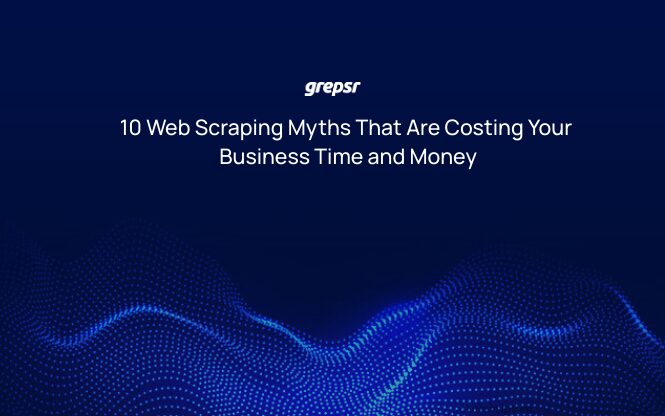 10 Web Scraping Myths That Are Costing Your Business Time and Money