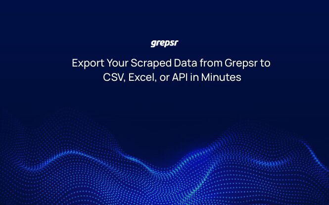 Export Your Scraped Data from Grepsr to CSV, Excel, or API in Minutes