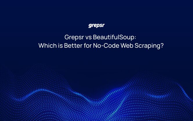 “Grepsr vs BeautifulSoup: Which is Better for No-Code Web Scraping?”