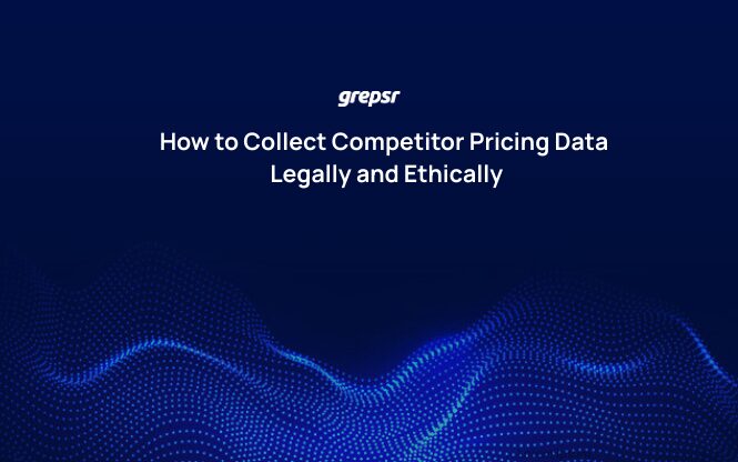 How to Collect Competitor Pricing Data Legally and Ethically