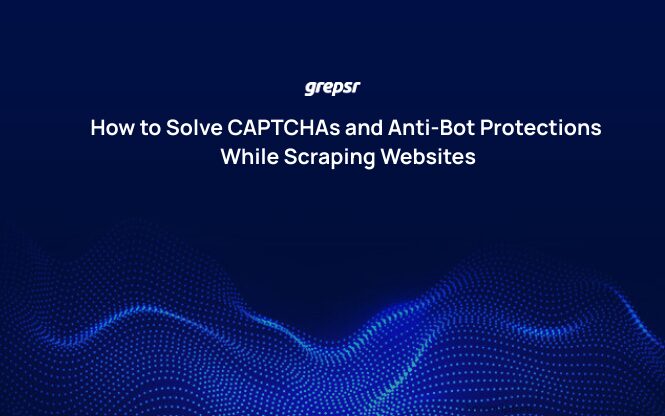 How to Solve CAPTCHAs and Anti-Bot Protections While Scraping Websites