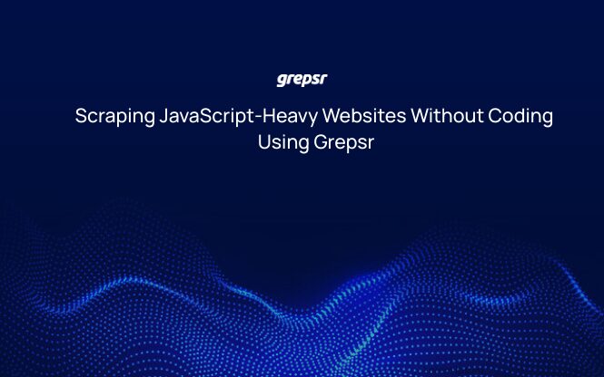 Scraping JavaScript-Heavy Websites Without Coding Using Grepsr