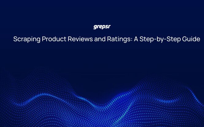Scraping Product Reviews and Ratings: A Step-by-Step Guide